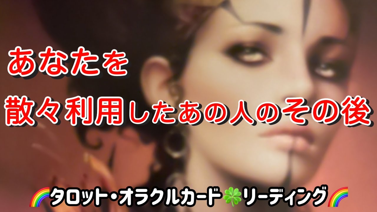 【あなたを散々利用したあの人のその後】🌈タロット・オラクルカード🍀リーディング🌈