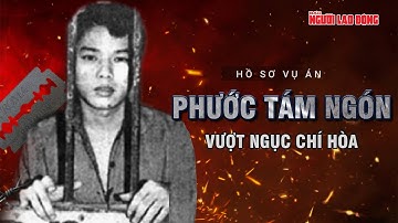 Hành trình vượt ngục chấn động khỏi khám Chí Hòa: 3 bước đánh cược sinh mạng của Phước “tám ngón”