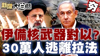 【精選】伊朗備好核武器對付以色列？30萬人逃離拉法全球怒了？ 新聞大白話