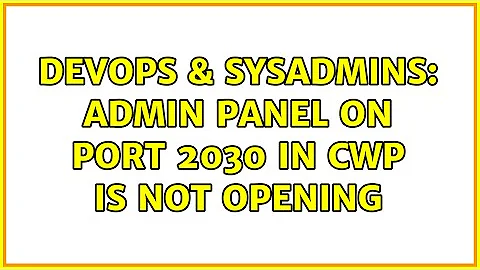 DevOps & SysAdmins: admin panel on port 2030 in CWP is not opening
