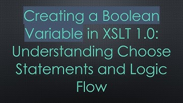 Creating a Boolean Variable in XSLT 1.0: Understanding Choose Statements and Logic Flow