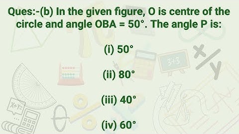 Ques:-(b) In the given figure, O is centre of the circle and angle OBA = 50°. The angle P is:(i) 50°