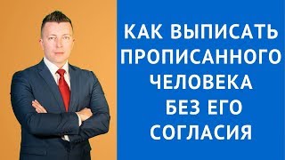 Как выписать прописанного человека без его согласия - Адвокат по гражданским делам