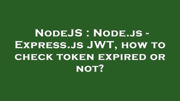 NodeJS : Node.js - Express.js JWT, how to check token expired or not?