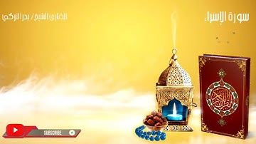 سورة الإسراء كاملة بصوت القارئ الشيخ بدر التركي|surah israa