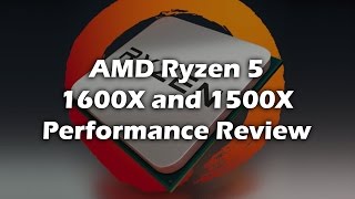 AMD Ryzen 5 1600X and Ryzen 5 1500X Performance Review