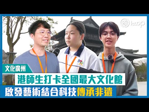 【短片】【文化廣州】港師生打卡全國最大文化館 啟發藝術結合科技傳承非遺