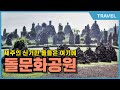 130만 평의 제주 돌문화공원 한 사람이 만들었다고 세계가 제주돌문화공원을 주목하는 이유 제주의 모든것을 보고 즐길 수 있는 제주 돌문화 공원 130만 평의 제주 돌문화공원 한 사람이 만들었다고 세계가 제주돌문화공원을 주목하는 이유 제주의 모든것을 보고 즐길 수 있는 제주 돌문화 공원