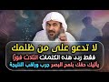لكل مظلوم يعاني أذى الناس ردد هذه الكلمات على من ظلمك يرد الله حقك في لمح البصر جربه وراقب النتيجة