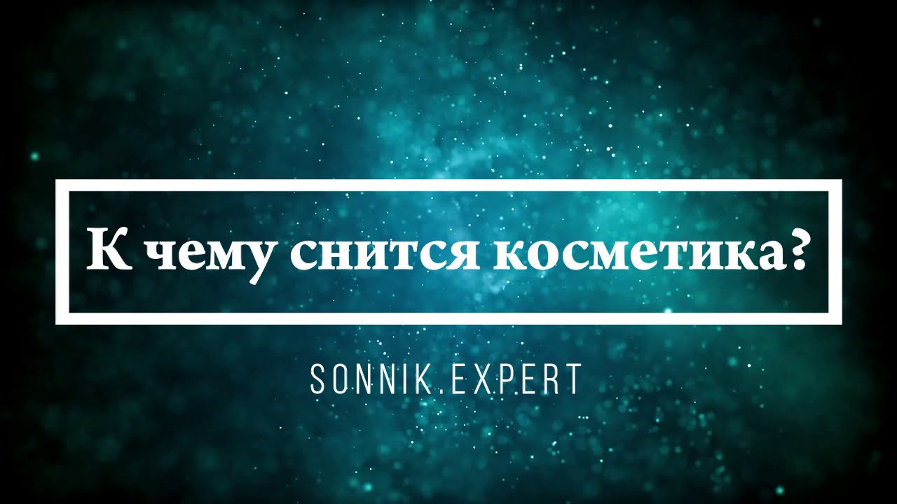 К чему снится косметика - Онлайн Сонник Эксперт