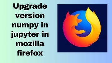 Upgrade version numpy in jupyter in mozilla firefox