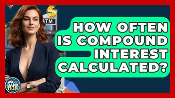 How Often Is Compound Interest Calculated? - Ask Your Bank Teller