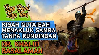 KISAH QUTAIBAH IBN MUSLIM MENAKLUK SAMAKAND TANPA RUNDINGAN | DR. KHALID BASALAMAH