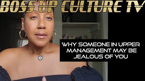 Why Someone In Upper Management May Be Jealous Of You