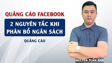 2 Nguyên Tắc Cơ Bản Khi Phân Bổ Ngân Sách Quảng Cáo | Quảng Cáo Facebook | Nguyễn Tuấn Anh