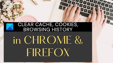 How to clear Cache, Cookies, Browsing History in Chrome and Firefox