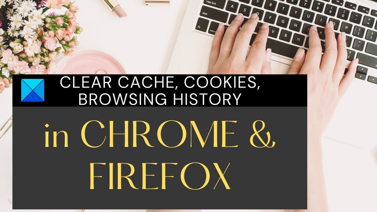 How to clear Cache, Cookies, Browsing History in Chrome and Firefox