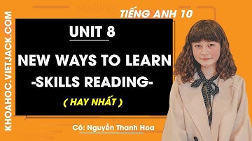 Tiếng Anh 10 - Unit 8 New ways to learn - Skills Reading - Cô Nguyễn Thanh Hoa (HAY NHẤT)