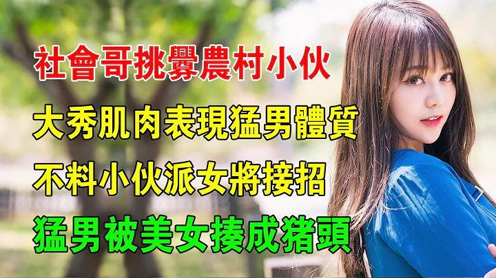 EP53：社會哥挑釁農村小夥，大秀肌肉錶現猛男體質，不料小夥派女將接招，猛男被美女揍成豬頭 - 天天要聞