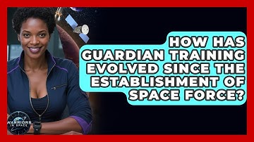 How Has Guardian Training Evolved Since the Establishment of Space Force? | Warriors In Space