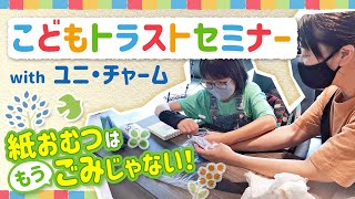 こどもトラストセミナーwithユニ・チャーム「紙おむつはもう”ごみ”じゃない」