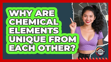 Why Are Chemical Elements Unique From Each Other? - The Everyday Why