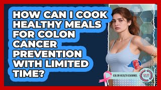 How Can I Cook Healthy Meals For Colon Cancer Prevention With Limited Time? - Colon Health Channel