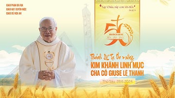 THÁNH LỄ TẠ ƠN MỪNG KIM KHÁNH LINH MỤC CHA CỐ GIUSE LÊ THANH