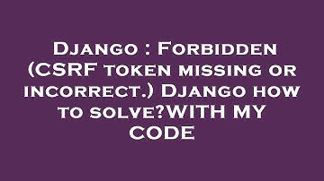 Django : Forbidden (CSRF token missing or incorrect.) Django how to solve?WITH MY CODE