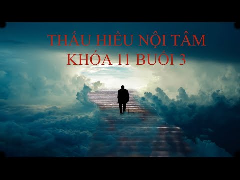 Video THẤU HIỂU NỘI TÂM KHÓA 11 BUỔI 3 - youtube