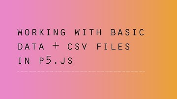 p5 js Working with Basic Data + CSV Files