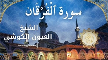 25 Surat Al Furqan  Al Sheikh Al Ayoune Al Kouchi الشيخ العيون الكوشي   سورة الفرقان كاملة