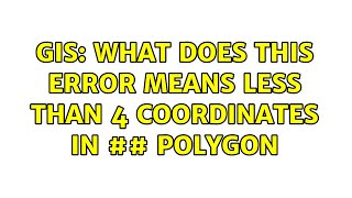 GIS: What does this error means less than 4 coordinates in ## polygon