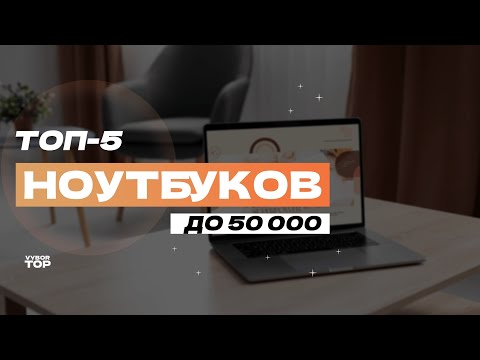 Видео: Лучшие ноутбуки до 50 000 рублей: ТОП-5 недорогих ноутбуков📱 Рейтинг 2024 года