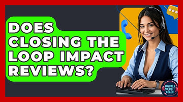 Does Closing The Loop Impact Reviews? - Customer Support Coach
