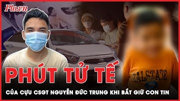 Phút tử tế của cựu Thượng úy CSGT Nguyễn Đức Trung khi giữ bé trai bắt cóc | Tin nóng PLO
