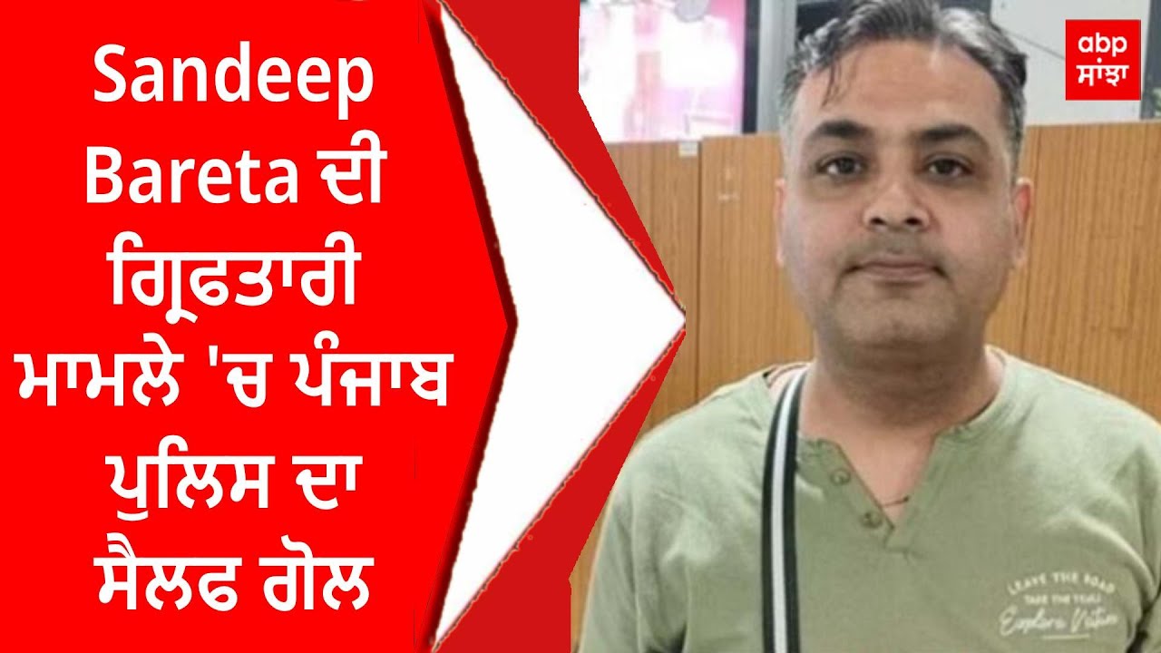 Sandeep Bareta ਦੀ ਗ੍ਰਿਫਤਾਰੀ ਮਾਮਲੇ 'ਚ ਪੰਜਾਬ ਪੁਲਿਸ ਦਾ ਸੈਲਫ ਗੋਲ