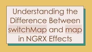 Understanding the Difference Between switchMap and map in NGRX Effects