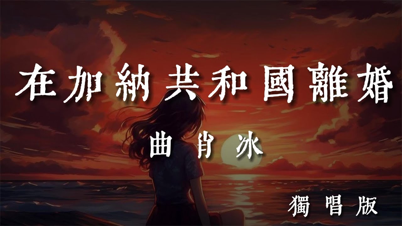 在加納共和國離婚(獨唱版)-曲肖冰【你還愛我嗎 你還愛我嗎 我沒辦法看著你雙眼說那句話 你懂我的吧 你懂我的啊 你懂我會不爭氣想回到你身旁】