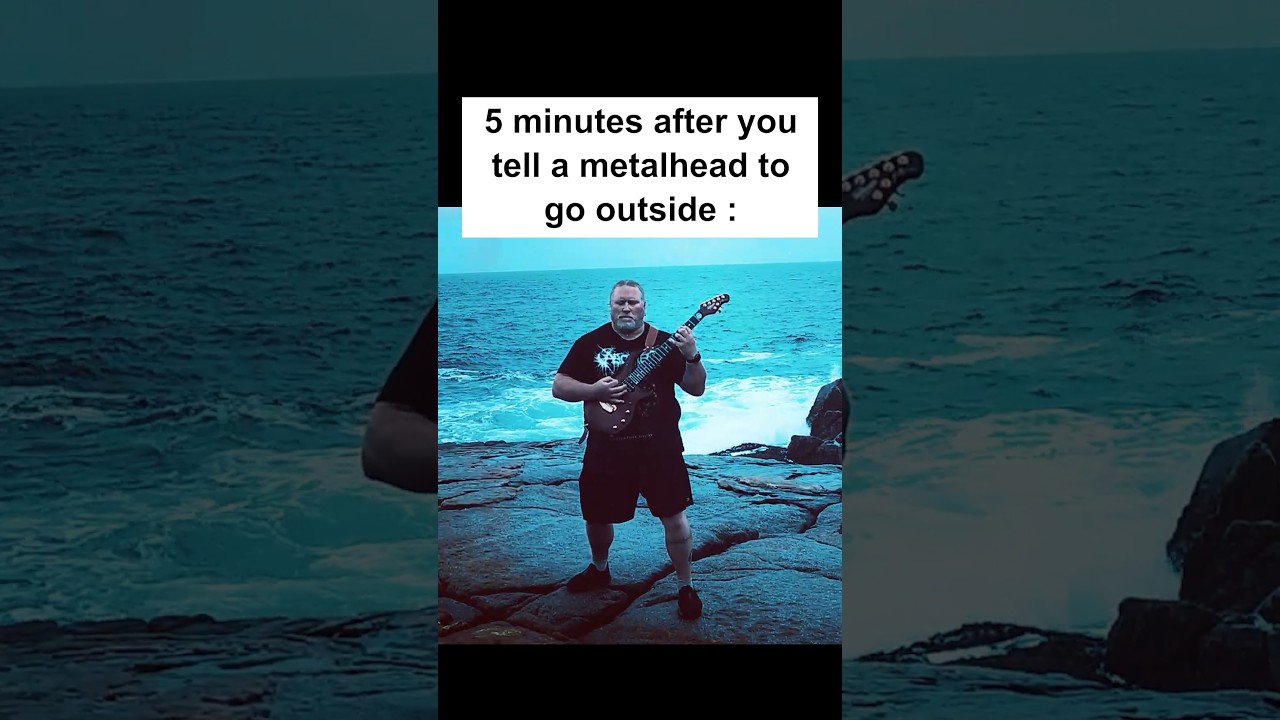 5 minutes after you tell a metalhead to go outside
