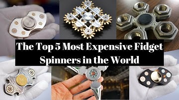 Top 5 Most Expensive Fidget Spinners in the World