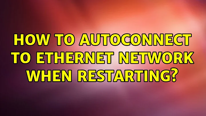 Ubuntu: How to autoconnect to Ethernet network when restarting?