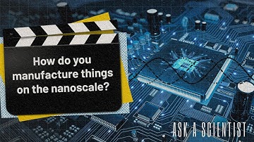 ASK A SCIENTIST...How do you manufacture things on the nanoscale?