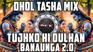 Tujhko Hi Dulhan Banaunga 2.0 | Dhol Tasha Mix | Mahakal Dhol - Remix | Dj Sanjay Mk Production