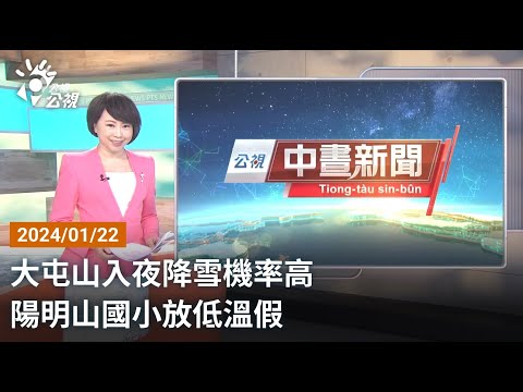 20240122 公視中晝新聞 完整版｜大屯山入夜降雪機率高 陽明山國小放低溫假