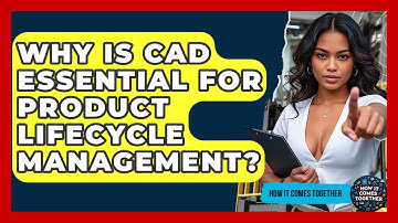 Why Is CAD Essential For Product Lifecycle Management? - How It Comes Together