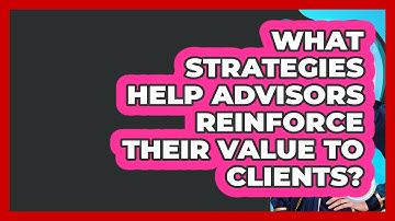 What Strategies Help Advisors Reinforce Their Value To Clients? - Wealth Advisor Success Hub