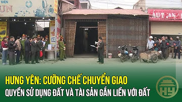 Hưng Yên: Cưỡng chế chuyển giao quyền sử dụng đất và tài sản gắn liền với đất tại xã Liên Phương