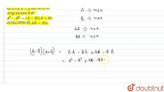 यदि A व B, `nxxn`  कोटि की दो वर्ग आव्यूह इस प्रकार हैं की `A^(2)-B^(2)=(A-B)(