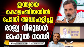 ഇന്ത്യയെ കൊളംബിയയിൽ പോയി അവഹേളിച്ചു.. രാജ്യ വിരുദ്ധൻ രാഹുൽ ഗാന്ധി
